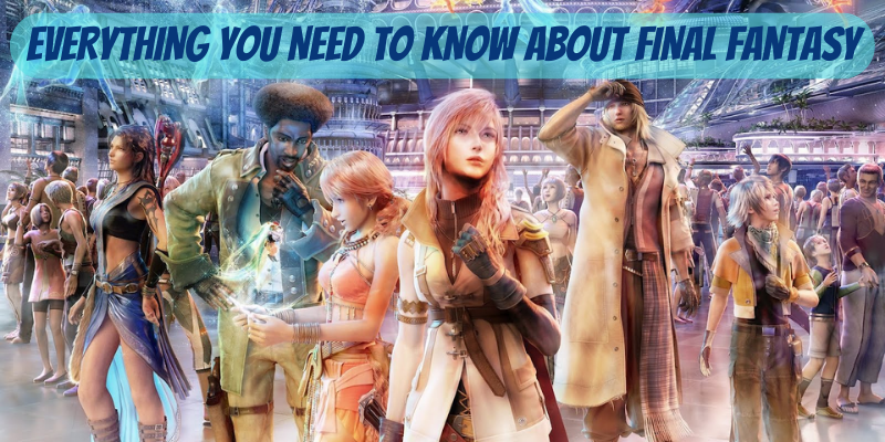 EVERYTHING YOU NEED TO KNOW ABOUT FINAL FANTASY